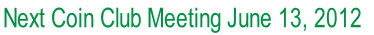 Next Coin Club Meeting June 13, 2012 