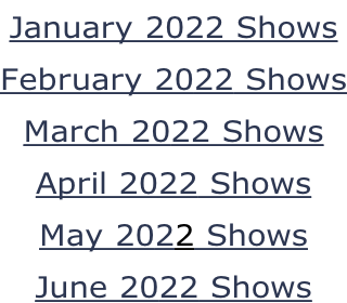 January 2022 Shows February 2022 Shows March 2022 Shows April 2022 Shows May 2022 Shows June 2022 Shows