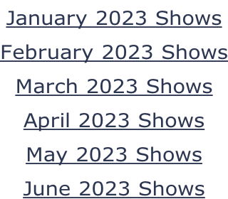 January 2023 Shows February 2023 Shows March 2023 Shows April 2023 Shows May 2023 Shows June 2023 Shows