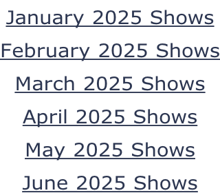 January 2025 Shows February 2025 Shows March 2025 Shows April 2025 Shows May 2025 Shows June 2025 Shows