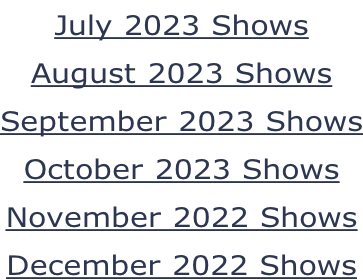 July 2023 Shows August 2023 Shows September 2023 Shows October 2023 Shows November 2022 Shows December 2022 Shows