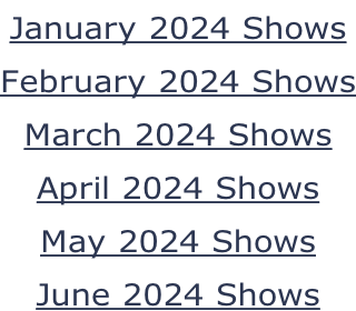 January 2024 Shows February 2024 Shows March 2024 Shows April 2024 Shows May 2024 Shows June 2024 Shows